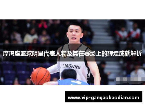 摩羯座篮球明星代表人物及其在赛场上的辉煌成就解析