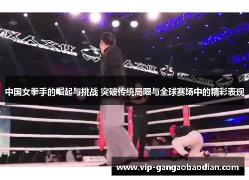 中国女拳手的崛起与挑战 突破传统局限与全球赛场中的精彩表现