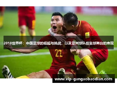 2018世界杯：中国足球的崛起与挑战，以及亚洲球队在全球舞台的表现