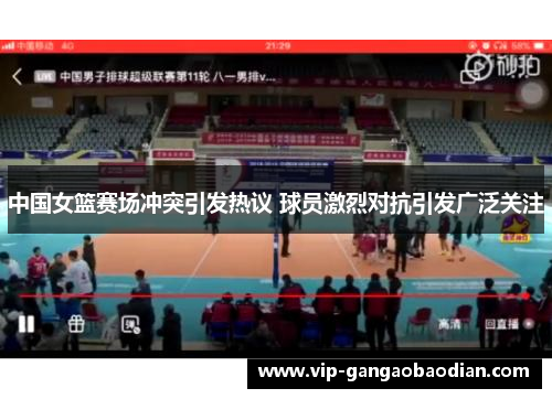中国女篮赛场冲突引发热议 球员激烈对抗引发广泛关注